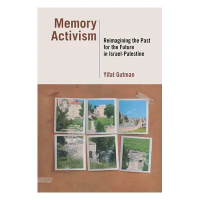 "Memory Activism: Reimagining the Past for the Future in Israel-Palestine" - "" ("Gutman Yifat")