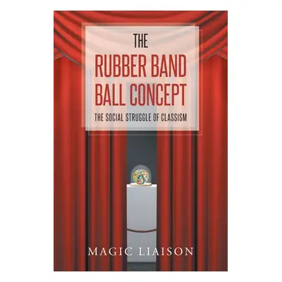 "The Rubber Band Ball Concept: The Social Struggle of Classism" - "" ("Liaison Magic")(Paperback