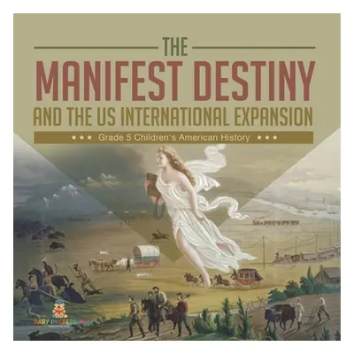 "The Manifest Destiny and The US International Expansion Grade 5 Children's American History" - 