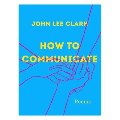 "How to Communicate: Poems" - "" ("Clark John Lee")(Pevná vazba)