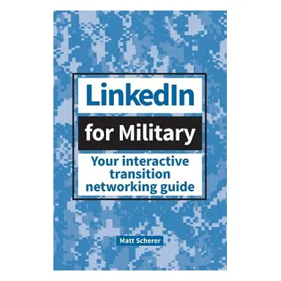 "LinkedIn for Military: Your Interactive Transition Networking Guide" - "" ("Scherer Matt")(Pape