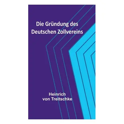 "Die Grndung des Deutschen Zollvereins" - "" ("Von Treitschke Heinrich")(Paperback)