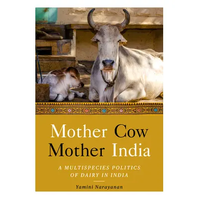 "Mother Cow, Mother India: A Multispecies Politics of Dairy in India" - "" ("Narayanan Yamini")(