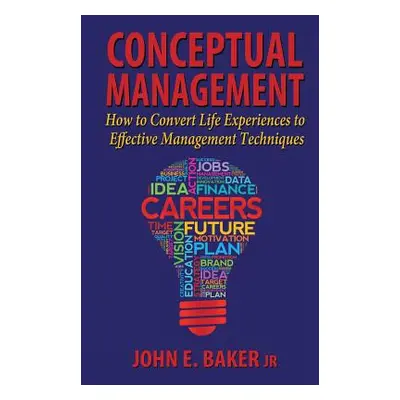 "Conceptual Management: How to Convert Life Experiences to Effective Management Techniques" - ""