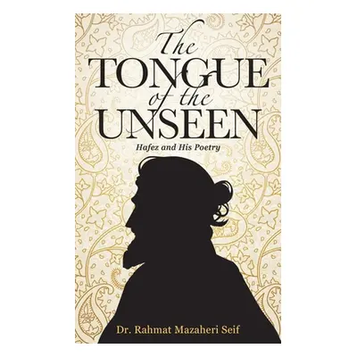 "The Tongue of the Unseen: Hafez and His Poetry" - "" ("Seif Rahmat Mazaheri")(Paperback)