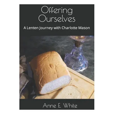 "Offering Ourselves: A Lenten Journey with Charlotte Mason" - "" ("White Anne E.")(Paperback)