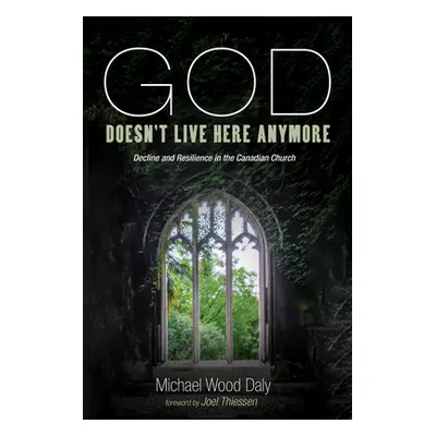 "God Doesn't Live Here Anymore: Decline and Resilience in the Canadian Church" - "" ("Wood Daly 