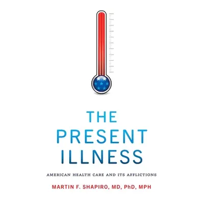 "The Present Illness: American Health Care and Its Afflictions" - "" ("Shapiro Martin F.")(Paper