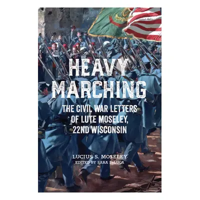 "Heavy Marching: The Civil War Letters of Lute Moseley, 22nd Wisconsin" - "" ("Moseley Lucius S.