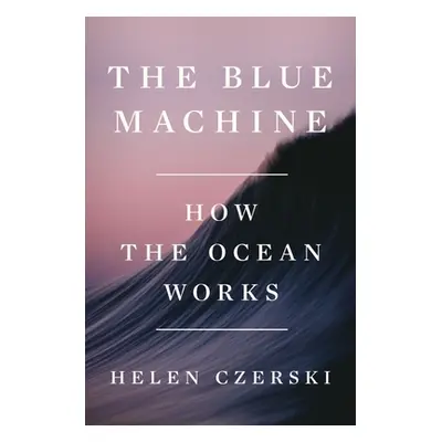 "The Blue Machine: How the Ocean Works" - "" ("Czerski Helen")(Pevná vazba)