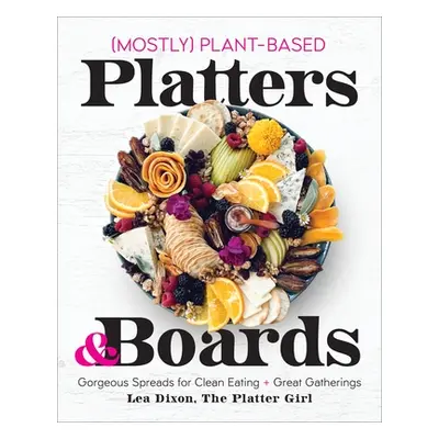 "Mostly Plant-Based Platters & Boards: Gorgeous Spreads for Clean Eating and Great Gatherings" -