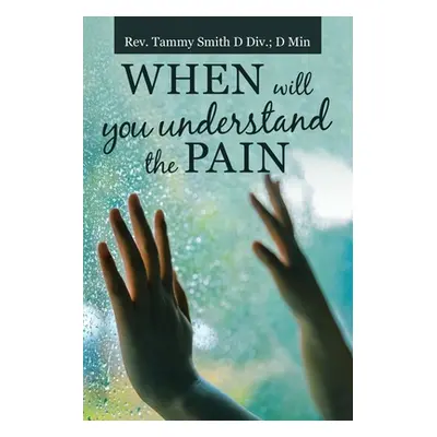 "When Will You Understand the Pain" - "" ("Smith D. DIV D. Min Tammy")(Paperback)