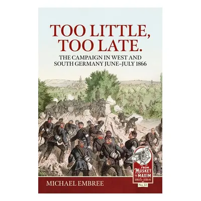 "Too Little, Too Late.: The Campaign in West and South Germany June-July 1866" - "" ("Embree Mic