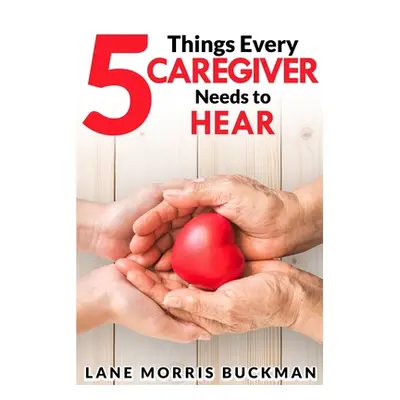 "5 Things Every Caregiver Needs to Hear" - "" ("Morris Buckman Lane")(Paperback)