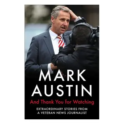 "And Thank You for Watching: Extraordinary Stories from a Veteran News Journalist" - "" ("Austin