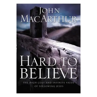 "Hard to Believe: The High Cost and Infinite Value of Following Jesus" - "" ("MacArthur John F."