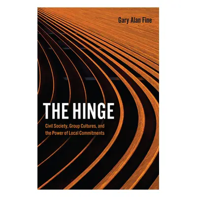 "The Hinge: Civil Society, Group Cultures, and the Power of Local Commitments" - "" ("Fine Gary 