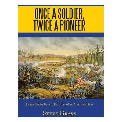 "Once a Soldier, Twice a Pioneer: Joshua Hobbs Brown the Story of an American Hero" - "" ("Grasz