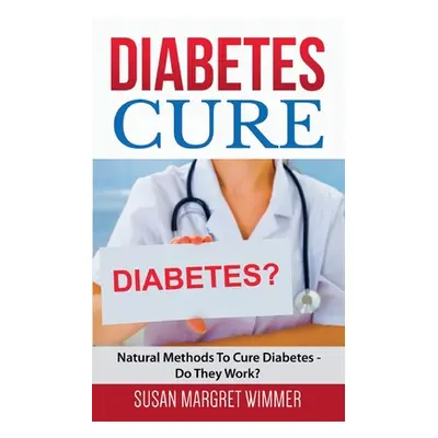 "Diabetes Cure: Natural Methods To Cure Diabetes - Do They Work?" - "" ("Wimmer Susan Margret")(