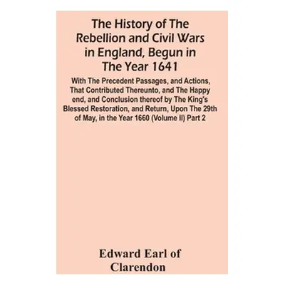 "The History Of The Rebellion And Civil Wars In England, Begun In The Year 1641: With The Preced