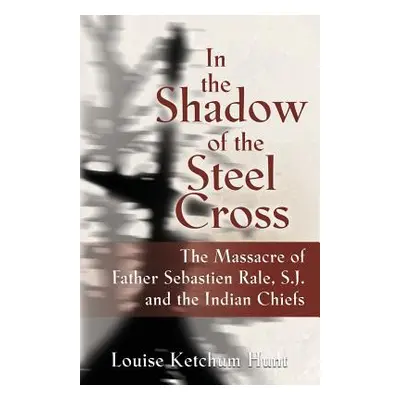 "In the Shadow of the Steel Cross: : The Massacre of Father Sebastin Rle, S.J. and the Indian Ch