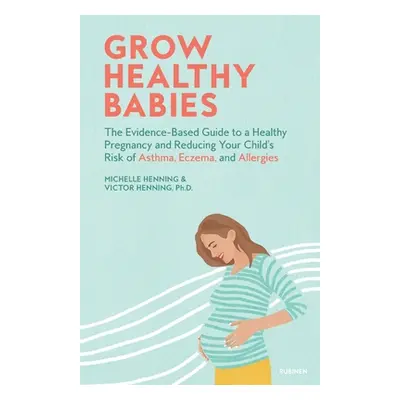 "Grow Healthy Babies: The Evidence-Based Guide to a Healthy Pregnancy and Reducing Your Child's 