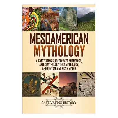 "Mesoamerican Mythology: A Captivating Guide to Maya Mythology, Aztec Mythology, Inca Mythology,