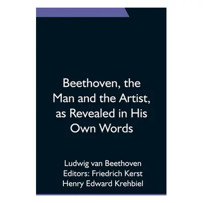 "Beethoven, the Man and the Artist, as Revealed in His Own Words" - "" ("Van Beethoven Ludwig")(