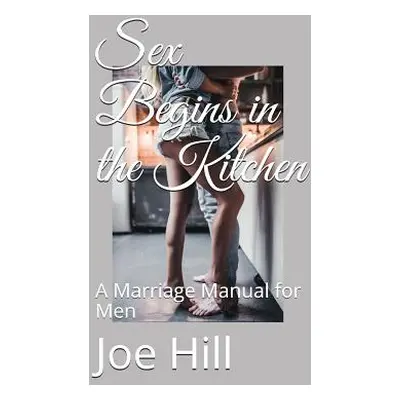 "Sex Begins in the Kitchen: A Marriage Manual for Men" - "" ("Hill Joe")(Paperback)