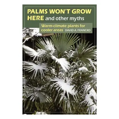 "Palms Won't Grow Here and Other Myths: Warm-Climate Plants for Cooler Areas" - "" ("Francko Dav