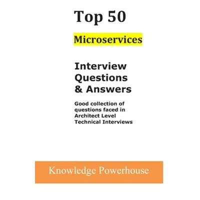 "Top 50 Microservices Interview Questions & Answers: Good Collection of Questions Faced in Archi