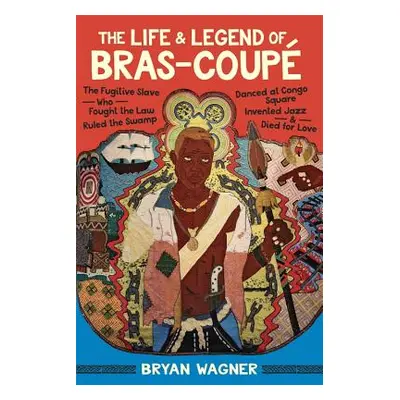 "The Life and Legend of Bras-Coup: The Fugitive Slave Who Fought the Law, Ruled the Swamp, Dance