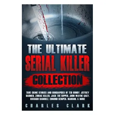 "The Ultimate Serial Killer Collection: True Crime Stories and Biographies of Ted Bundy, Jeffrey