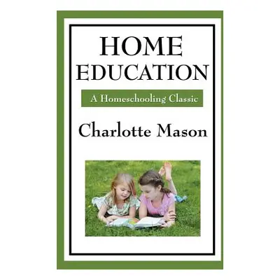 "Home Education: Volume I of Charlotte Mason's Homeschooling Series" - "" ("Mason Charlotte")(Pa