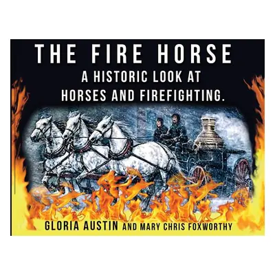 "The Fire Horse: A Historic Look at Horses and Firefighting" - "" ("Austin Gloria a.")(Paperback