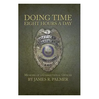 "Doing Time Eight Hours a Day: Memoirs of a Correctional Officer" - "" ("Palmer James R.")(Pevná