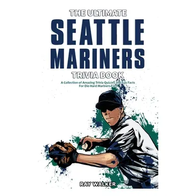 "The Ultimate Seattle Mariners Trivia Book: A Collection of Amazing Trivia Quizzes and Fun Facts