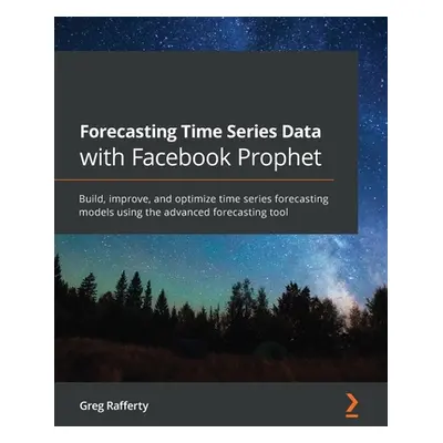 "Forecasting Time Series Data with Facebook Prophet: Build, improve, and optimize time series fo