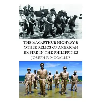 "The MacArthur Highway & Other Relics of American Empire in the Philippines" - "" ("McCallus Jos