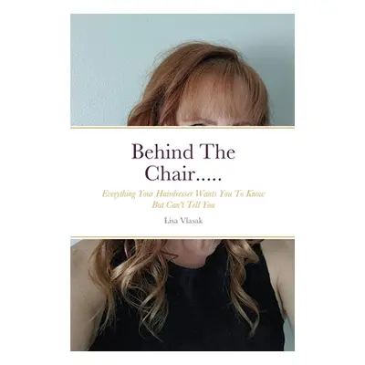 "Behind The Chair.....: Everything Your Hairdresser Wants You To Know But Can't Tell You" - "" (