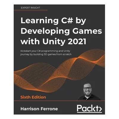 "Learning C# by Developing Games with Unity 2021 - Sixth Edition: Kickstart your C# programming 