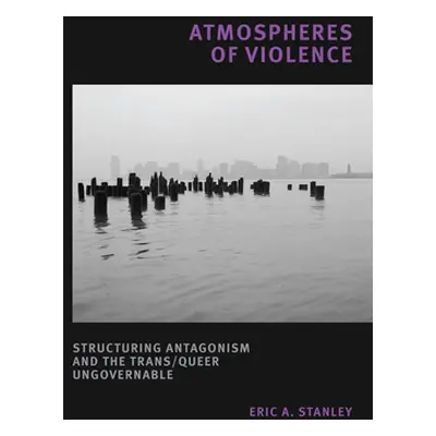 "Atmospheres of Violence: Structuring Antagonism and the Trans/Queer Ungovernable" - "" ("Stanle