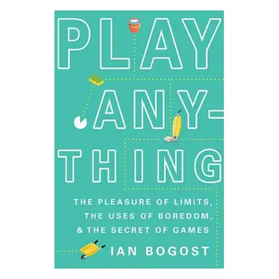 "Play Anything: The Pleasure of Limits, the Uses of Boredom, and the Secret of Games" - "" ("Bog