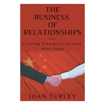 "The Business of Relationships: Creating Enterprise Success With China" - "" ("Turley Joan")(Pap