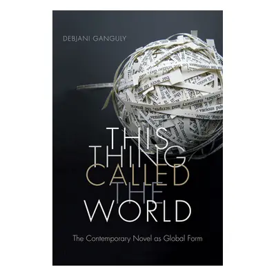 "This Thing Called the World: The Contemporary Novel as Global Form" - "" ("Ganguly Debjani")(Pa