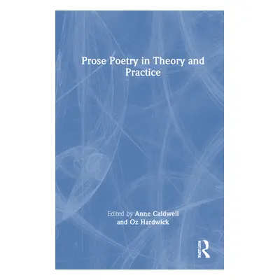 "Prose Poetry in Theory and Practice" - "" ("Caldwell Anne")(Pevná vazba)