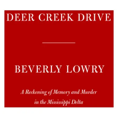 "Deer Creek Drive: A Reckoning of Memory and Murder in the Mississippi Delta" - "" ("Lowry Bever