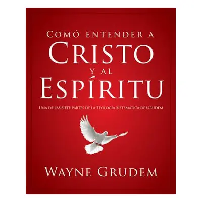 "Cmo Entender a Cristo Y El Espritu: Una de Las Siete Partes de la Teologa Sistemtica de Grudem"