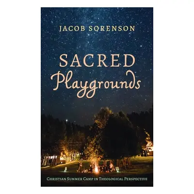 "Sacred Playgrounds: Christian Summer Camp in Theological Perspective" - "" ("Sorenson Jacob")(P