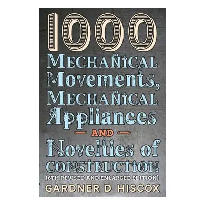 "1000 Mechanical Movements, Mechanical Appliances and Novelties of Construction